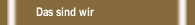 Das sind wir